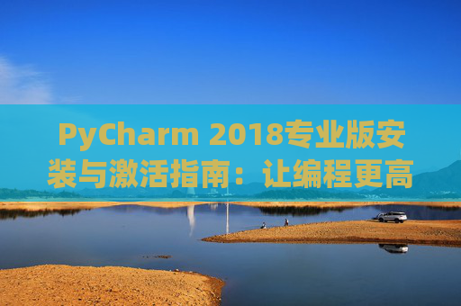 PyCharm 2018专业版安装与激活指南：让编程更高效